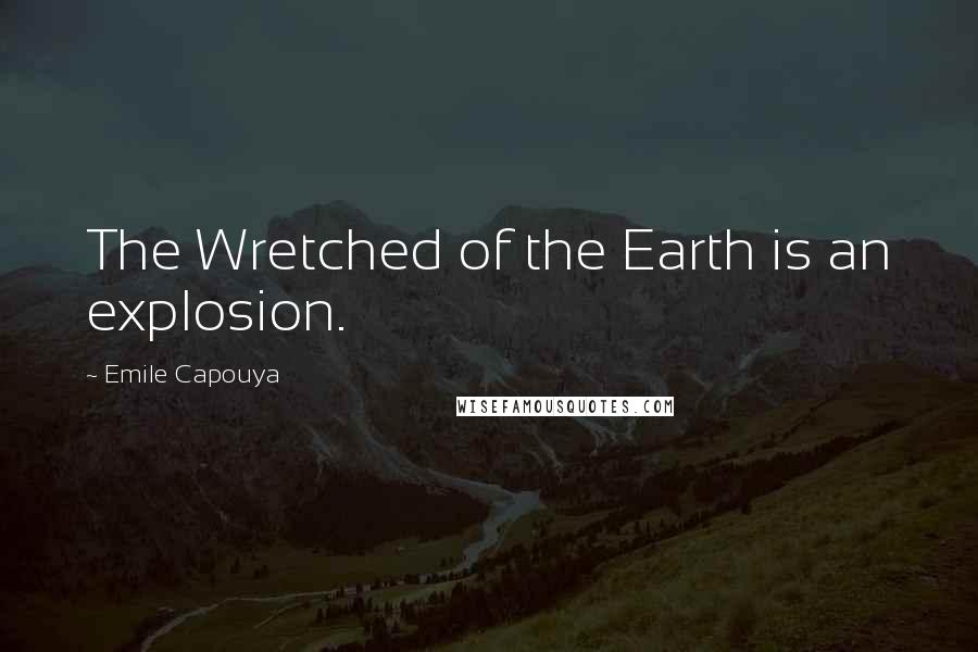 Emile Capouya Quotes: The Wretched of the Earth is an explosion.