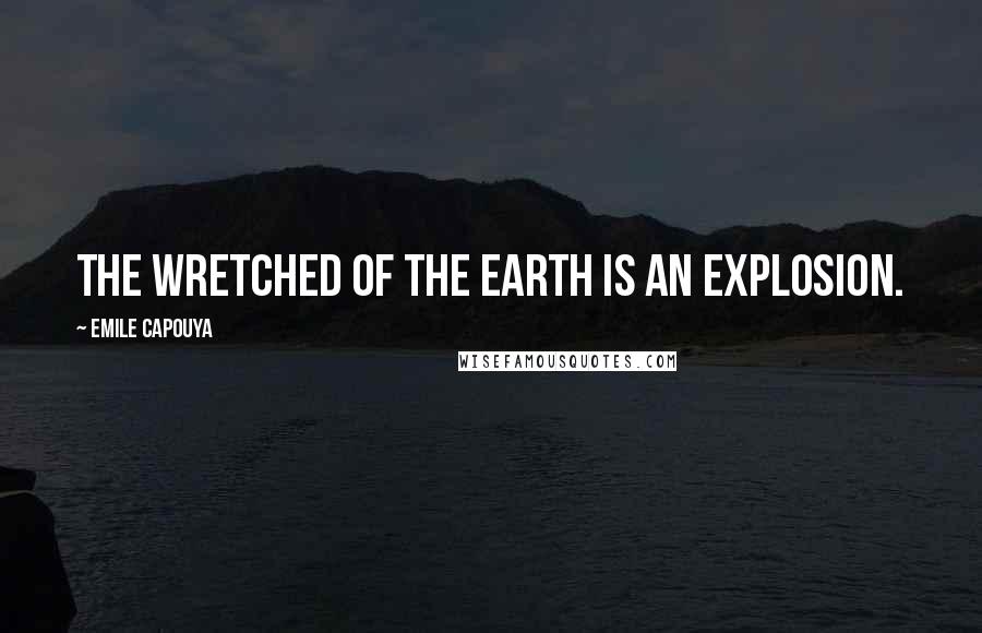 Emile Capouya Quotes: The Wretched of the Earth is an explosion.