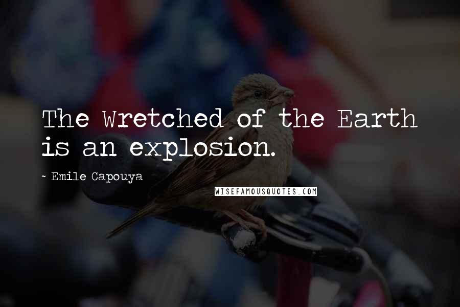 Emile Capouya Quotes: The Wretched of the Earth is an explosion.