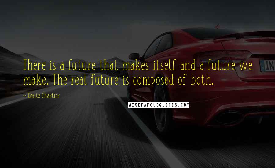 Emile Chartier Quotes: There is a future that makes itself and a future we make. The real future is composed of both.