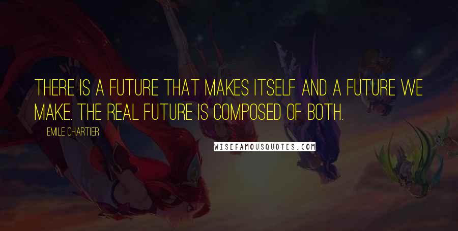 Emile Chartier Quotes: There is a future that makes itself and a future we make. The real future is composed of both.