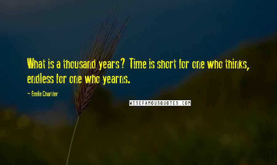 Emile Chartier Quotes: What is a thousand years? Time is short for one who thinks, endless for one who yearns.