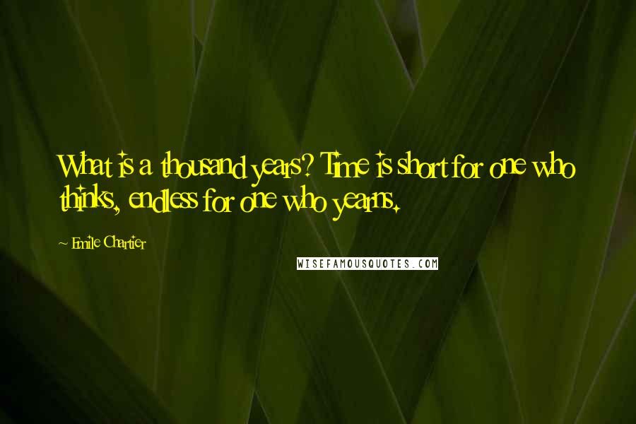 Emile Chartier Quotes: What is a thousand years? Time is short for one who thinks, endless for one who yearns.