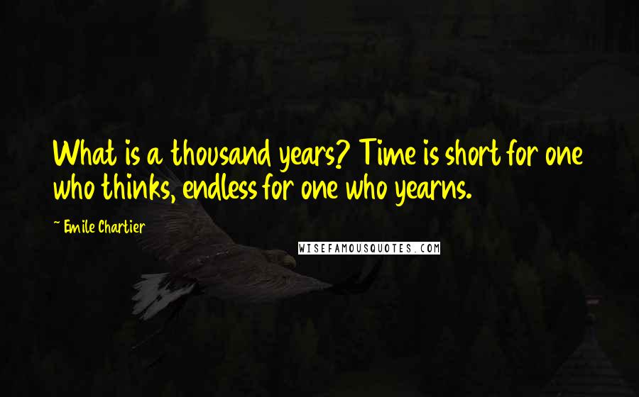 Emile Chartier Quotes: What is a thousand years? Time is short for one who thinks, endless for one who yearns.