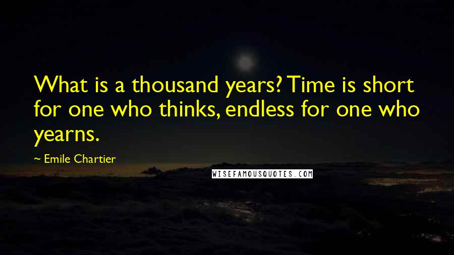 Emile Chartier Quotes: What is a thousand years? Time is short for one who thinks, endless for one who yearns.