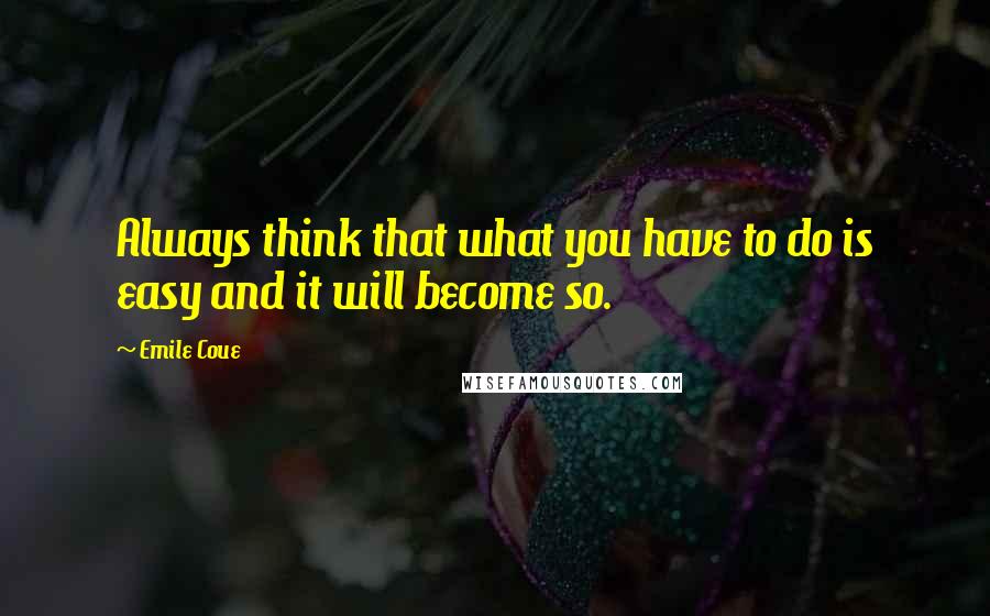 Emile Coue Quotes: Always think that what you have to do is easy and it will become so.