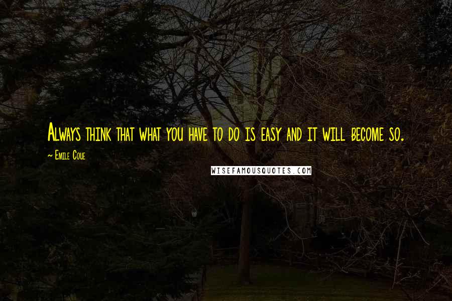 Emile Coue Quotes: Always think that what you have to do is easy and it will become so.