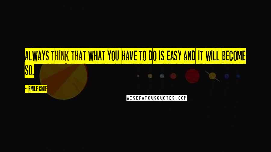 Emile Coue Quotes: Always think that what you have to do is easy and it will become so.