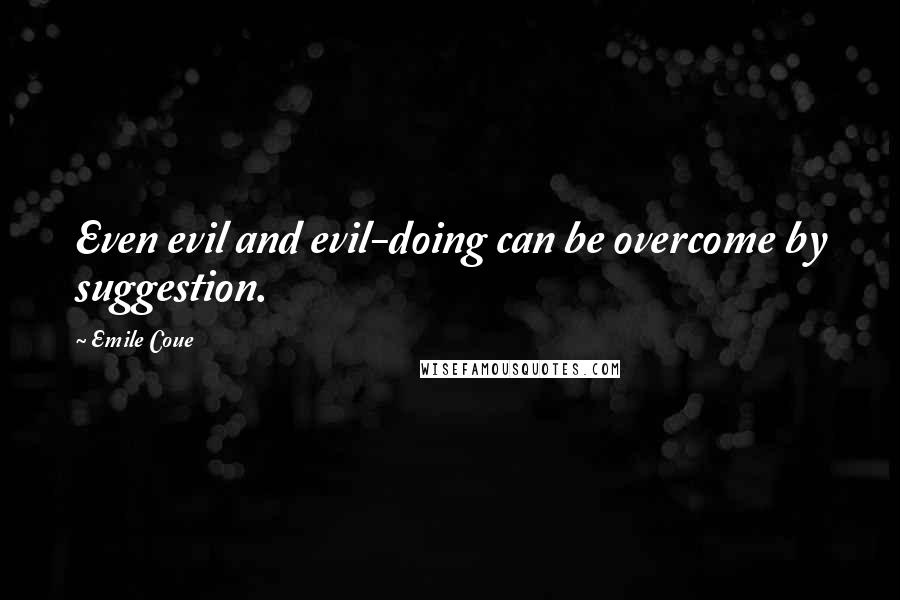 Emile Coue Quotes: Even evil and evil-doing can be overcome by suggestion.