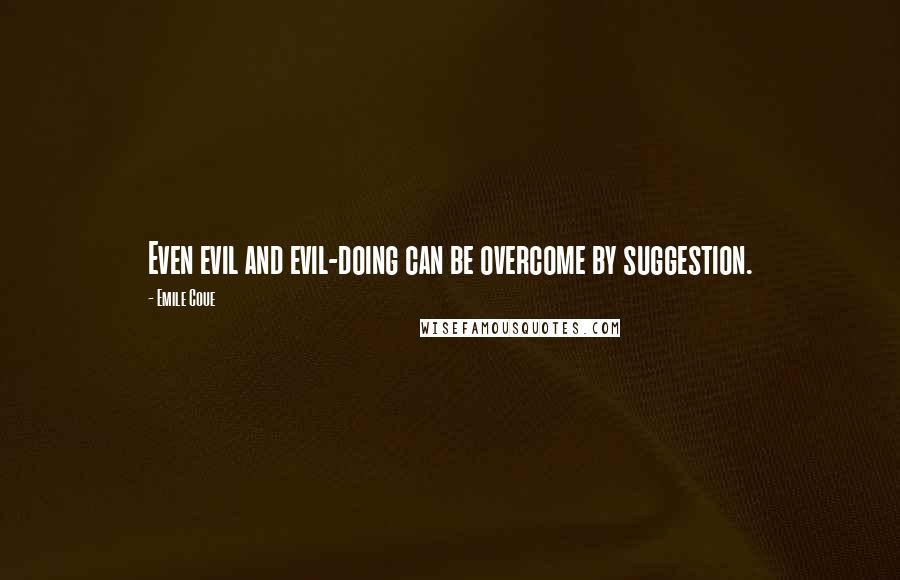 Emile Coue Quotes: Even evil and evil-doing can be overcome by suggestion.