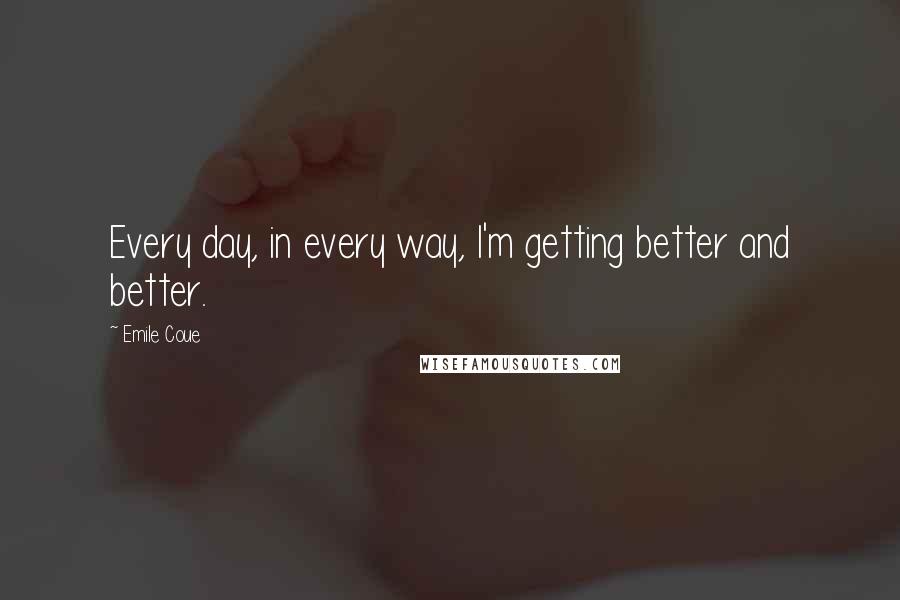 Emile Coue Quotes: Every day, in every way, I'm getting better and better.