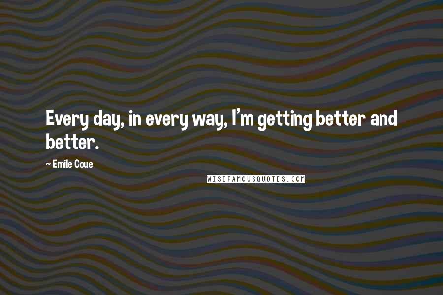 Emile Coue Quotes: Every day, in every way, I'm getting better and better.