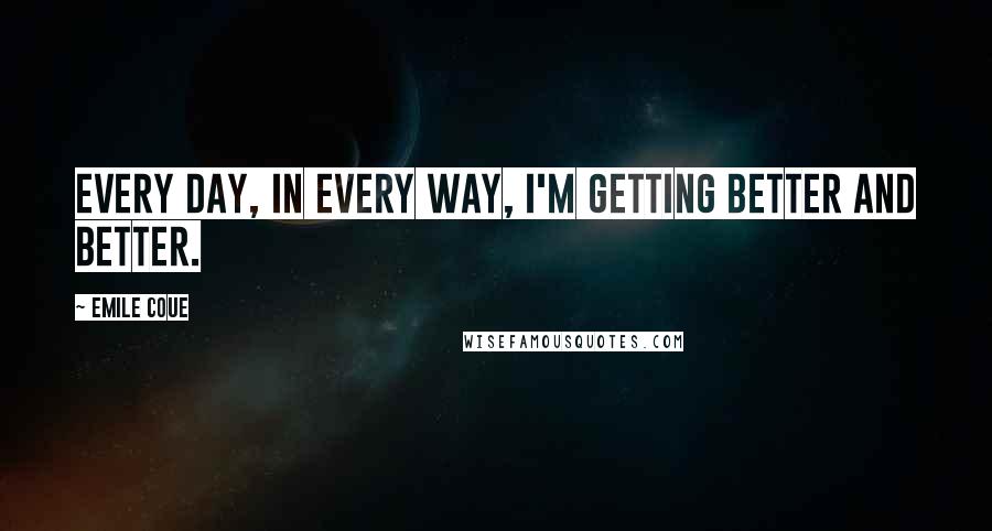 Emile Coue Quotes: Every day, in every way, I'm getting better and better.