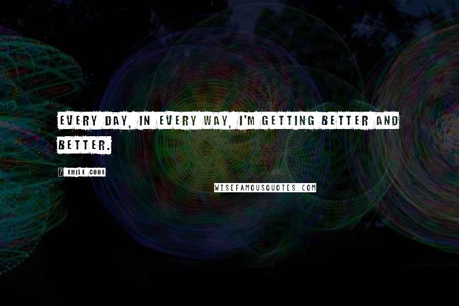 Emile Coue Quotes: Every day, in every way, I'm getting better and better.