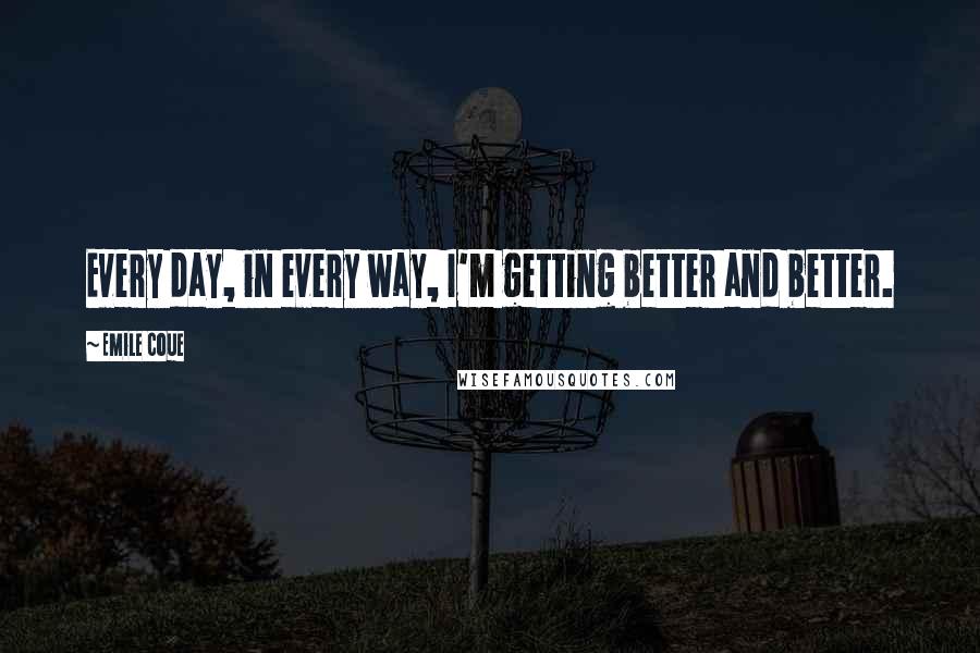 Emile Coue Quotes: Every day, in every way, I'm getting better and better.