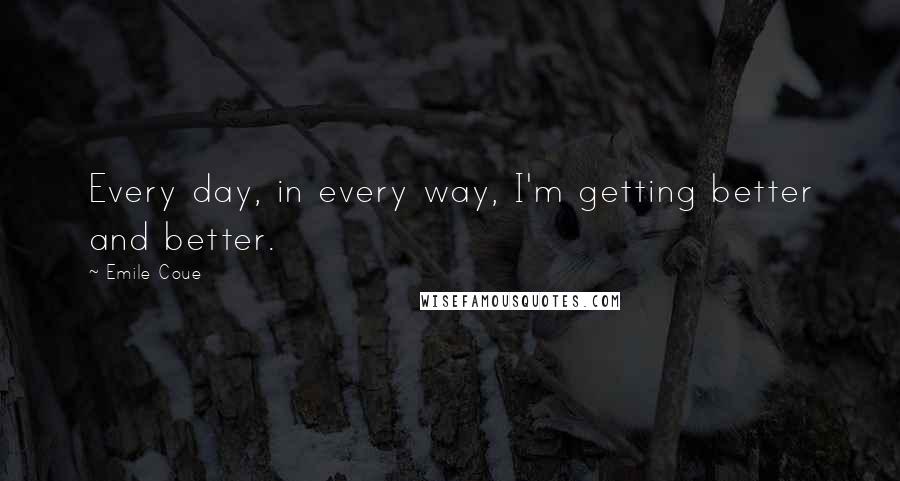 Emile Coue Quotes: Every day, in every way, I'm getting better and better.