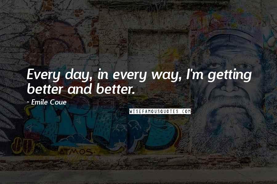Emile Coue Quotes: Every day, in every way, I'm getting better and better.