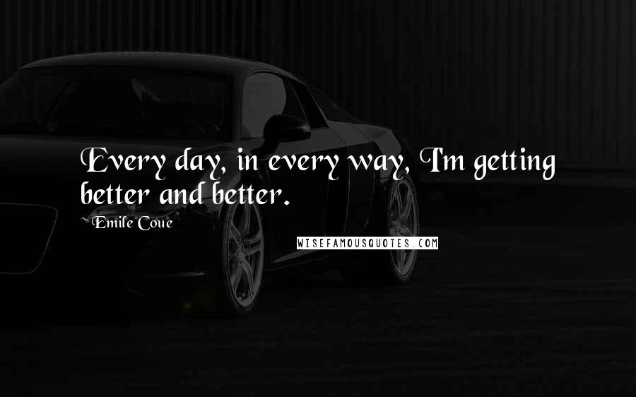 Emile Coue Quotes: Every day, in every way, I'm getting better and better.