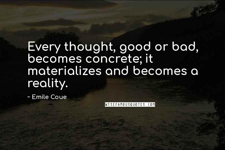 Emile Coue Quotes: Every thought, good or bad, becomes concrete; it materializes and becomes a reality.