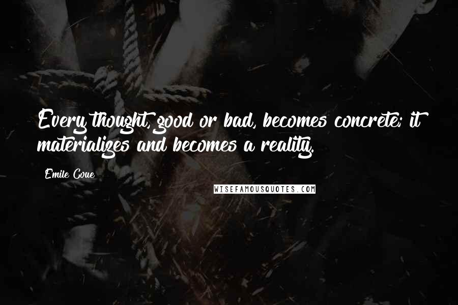 Emile Coue Quotes: Every thought, good or bad, becomes concrete; it materializes and becomes a reality.