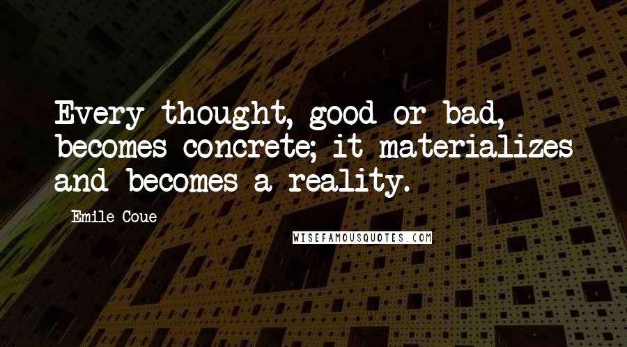 Emile Coue Quotes: Every thought, good or bad, becomes concrete; it materializes and becomes a reality.