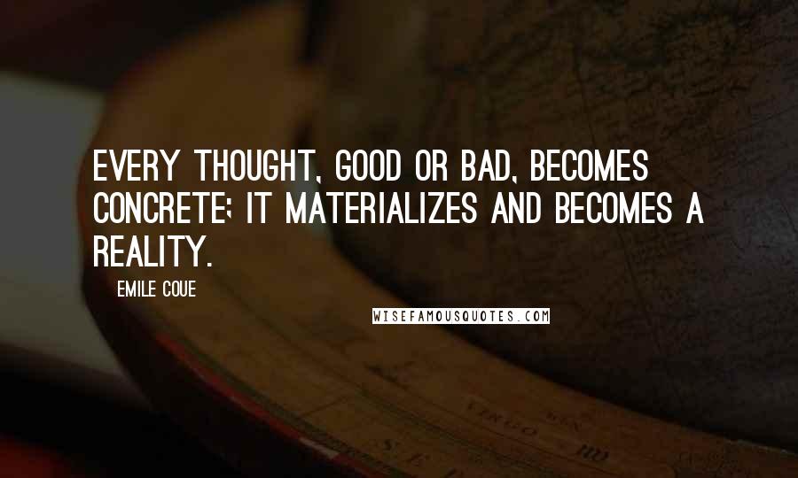 Emile Coue Quotes: Every thought, good or bad, becomes concrete; it materializes and becomes a reality.