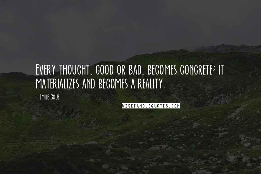 Emile Coue Quotes: Every thought, good or bad, becomes concrete; it materializes and becomes a reality.