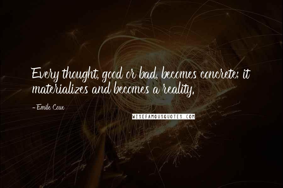 Emile Coue Quotes: Every thought, good or bad, becomes concrete; it materializes and becomes a reality.