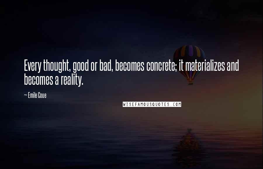 Emile Coue Quotes: Every thought, good or bad, becomes concrete; it materializes and becomes a reality.