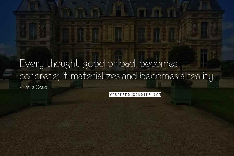 Emile Coue Quotes: Every thought, good or bad, becomes concrete; it materializes and becomes a reality.