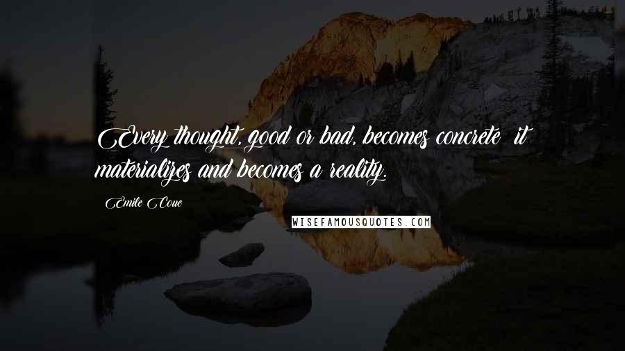 Emile Coue Quotes: Every thought, good or bad, becomes concrete; it materializes and becomes a reality.