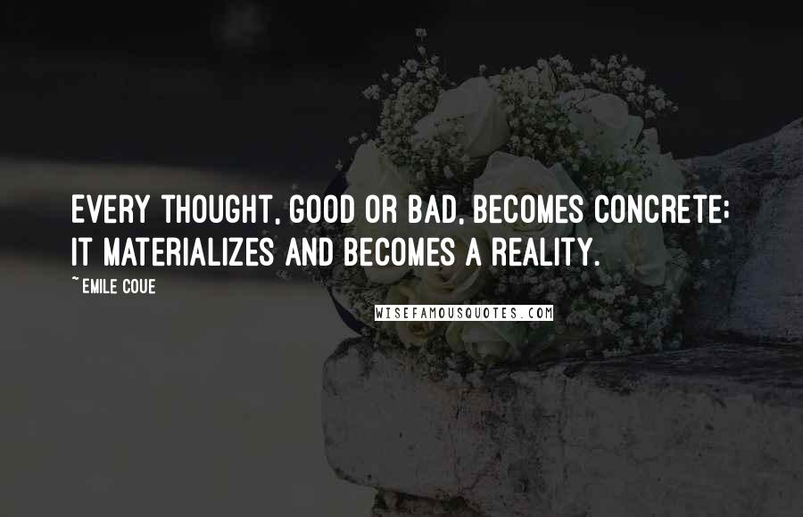 Emile Coue Quotes: Every thought, good or bad, becomes concrete; it materializes and becomes a reality.