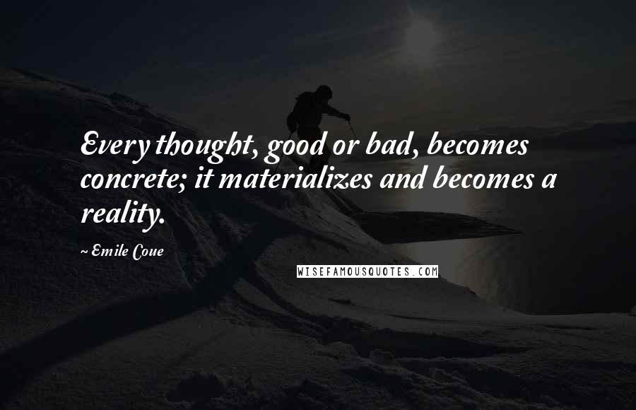 Emile Coue Quotes: Every thought, good or bad, becomes concrete; it materializes and becomes a reality.