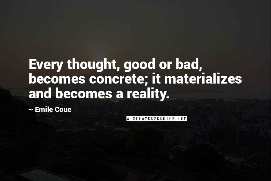 Emile Coue Quotes: Every thought, good or bad, becomes concrete; it materializes and becomes a reality.