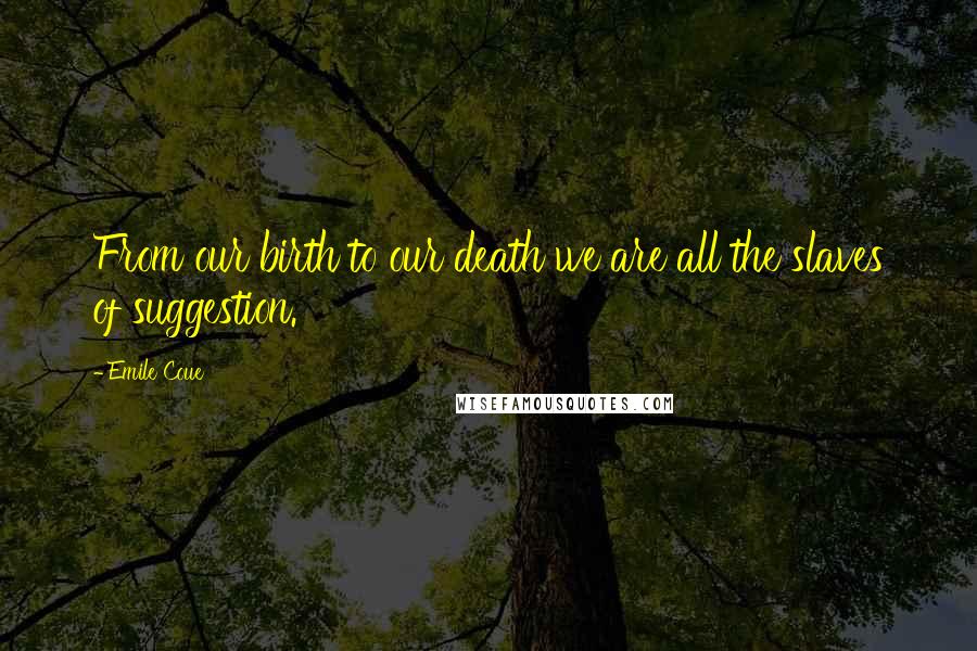 Emile Coue Quotes: From our birth to our death we are all the slaves of suggestion.