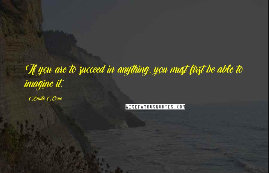 Emile Coue Quotes: If you are to succeed in anything, you must first be able to imagine it.