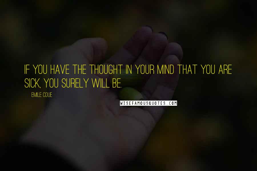 Emile Coue Quotes: If you have the thought in your mind that you are sick, you surely will be.