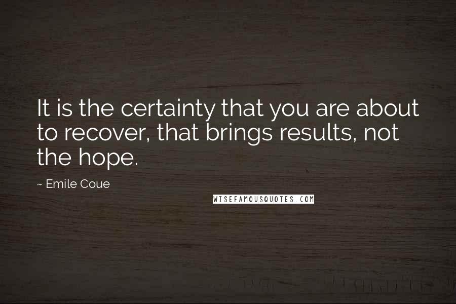 Emile Coue Quotes: It is the certainty that you are about to recover, that brings results, not the hope.