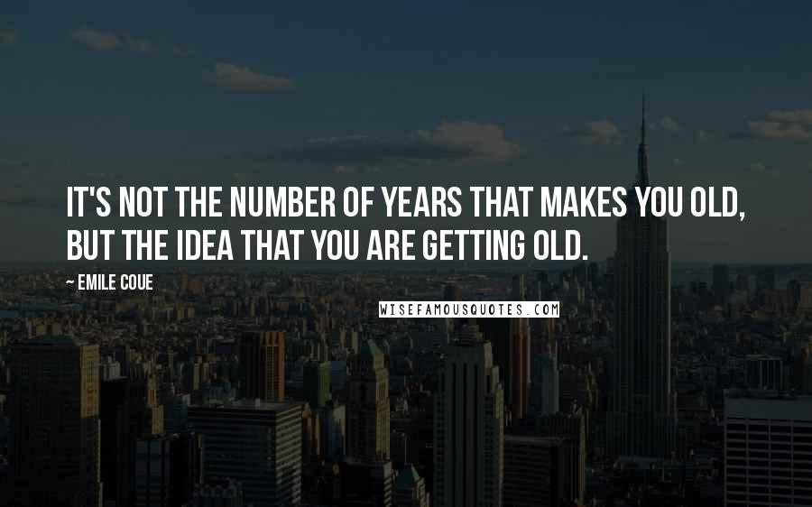 Emile Coue Quotes: It's not the number of years that makes you old, but the idea that you are getting old.