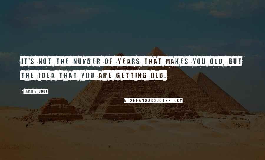 Emile Coue Quotes: It's not the number of years that makes you old, but the idea that you are getting old.