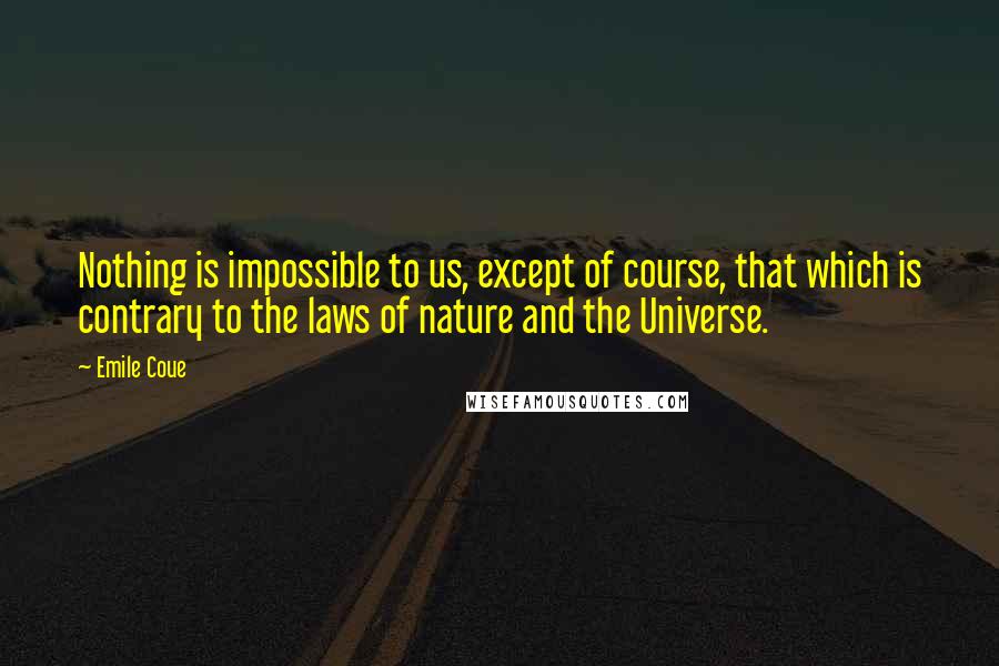 Emile Coue Quotes: Nothing is impossible to us, except of course, that which is contrary to the laws of nature and the Universe.