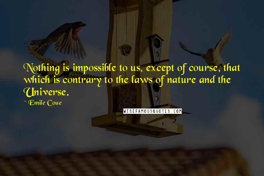 Emile Coue Quotes: Nothing is impossible to us, except of course, that which is contrary to the laws of nature and the Universe.