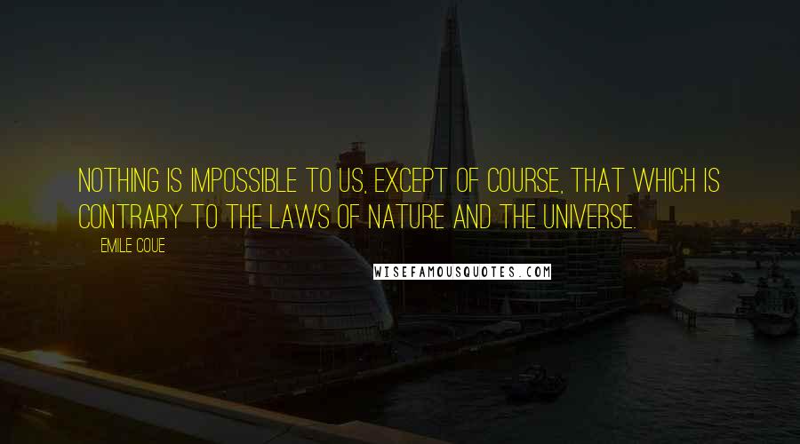 Emile Coue Quotes: Nothing is impossible to us, except of course, that which is contrary to the laws of nature and the Universe.