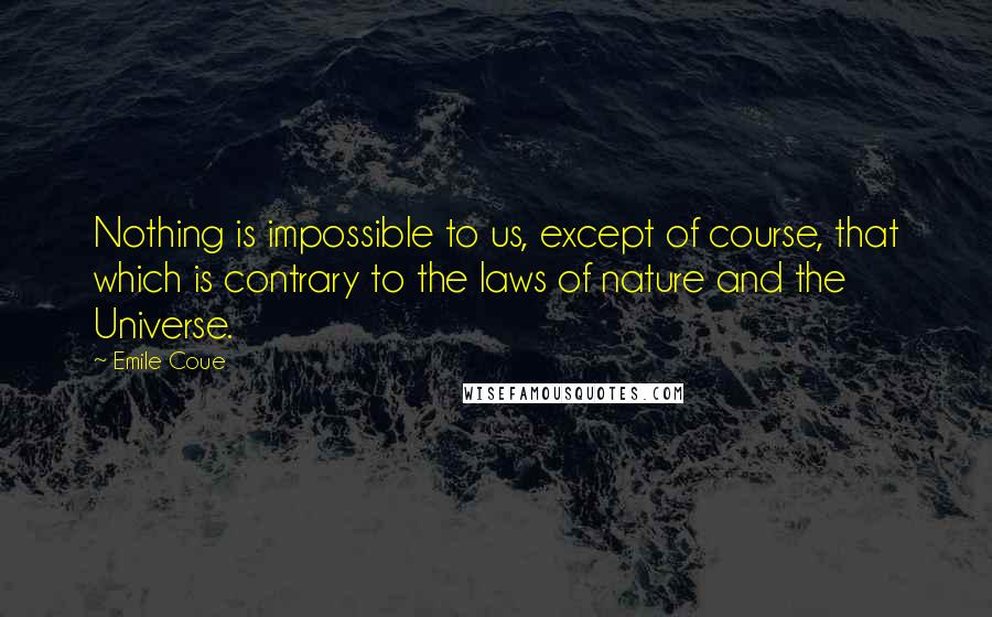 Emile Coue Quotes: Nothing is impossible to us, except of course, that which is contrary to the laws of nature and the Universe.