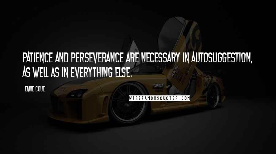 Emile Coue Quotes: Patience and perseverance are necessary in autosuggestion, as well as in everything else.