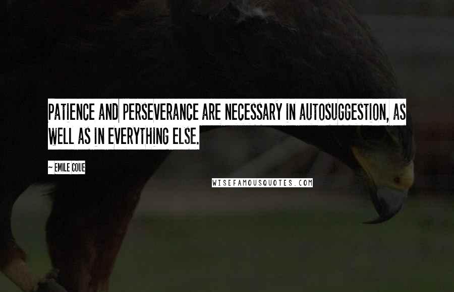 Emile Coue Quotes: Patience and perseverance are necessary in autosuggestion, as well as in everything else.