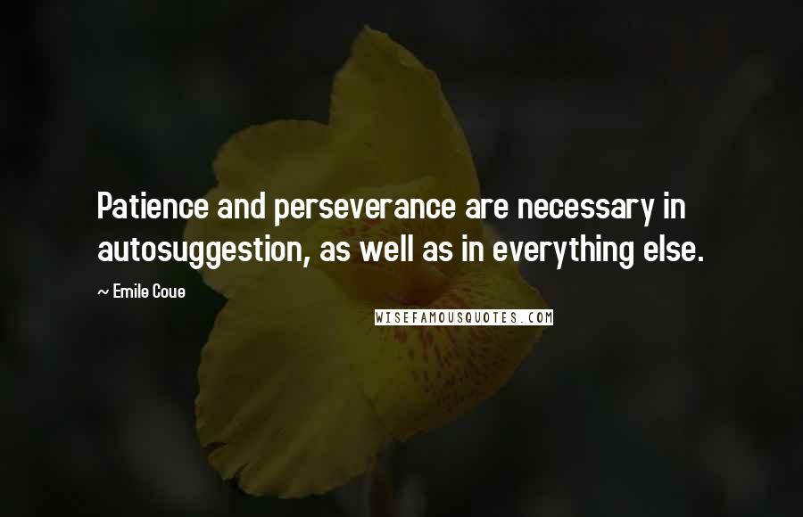 Emile Coue Quotes: Patience and perseverance are necessary in autosuggestion, as well as in everything else.