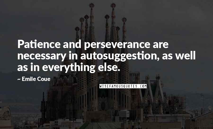 Emile Coue Quotes: Patience and perseverance are necessary in autosuggestion, as well as in everything else.