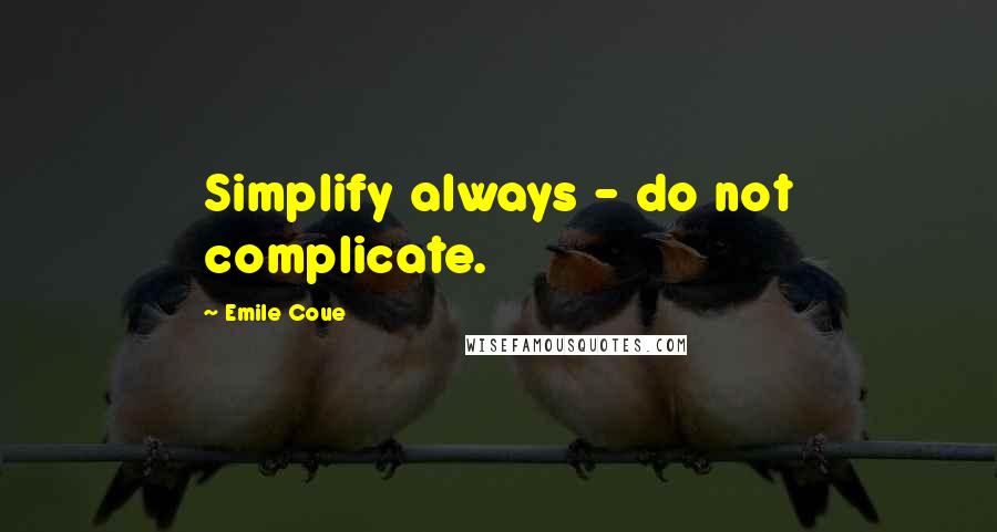 Emile Coue Quotes: Simplify always - do not complicate.