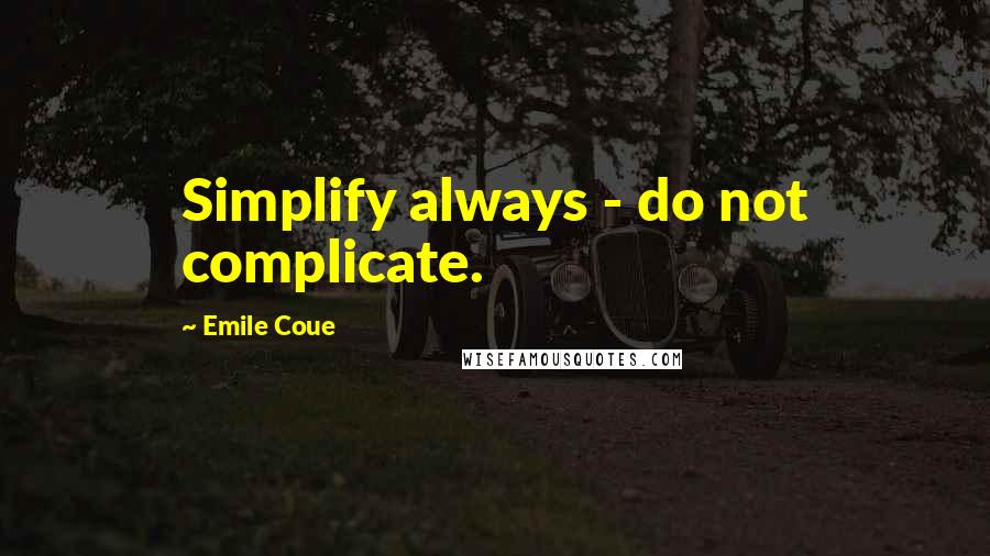 Emile Coue Quotes: Simplify always - do not complicate.
